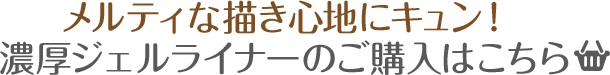 メルティな描き心地にキュン！濃厚ジェルライナーのご購入はこちら
