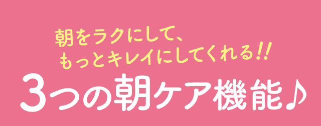 朝をラクにして、もっとキレイにしてくれる3つの朝ケア機能