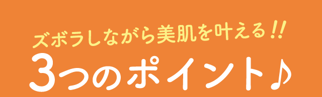 ズボラしながら美肌を叶える！！　3つのポイント♪