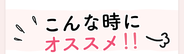 こんな時にオススメ！！