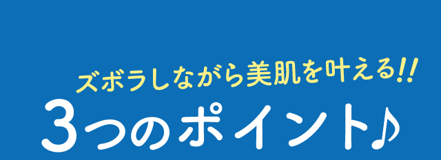 ズボラしながら美肌を叶える！！ 3つのポイント♪