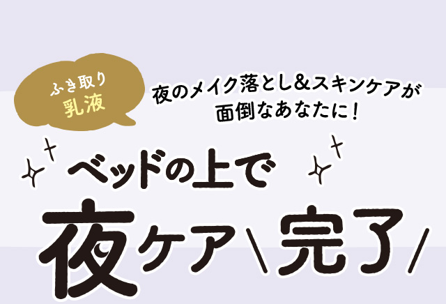 ふき取り乳液　夜のメイク落とし&スキンケアが面倒なあなたに！　ベッドの上で夜ケア完了