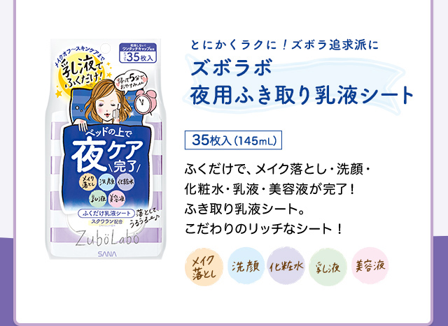 とにかくラクに！ズボラ追求派にズボラボ夜用ふき取り乳液シート　35枚入（145mL） ふくだけで、メイク落とし・洗顔・化粧水・乳液・美容液が完了！ふき取り乳液シート。こだわりのリッチなシート！