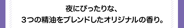 夜にぴったりな、３つの精油をブレンドしたオリジナルの香り。