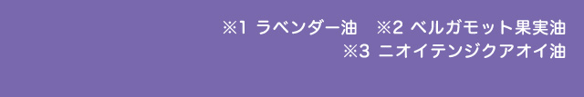 ※1ラベンダー油　※2ベルガモット果実油　※3ニオイテンジクアオイ油