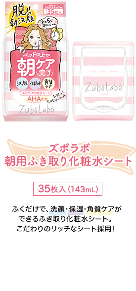 ズボラボ朝用ふき取り化粧水シート 35枚入（143mL） ふくだけで、洗顔・保湿・角質ケアができるふき取り化粧水シート。こだわりのリッチなシート採用！オンラインショップで商品情報を見る