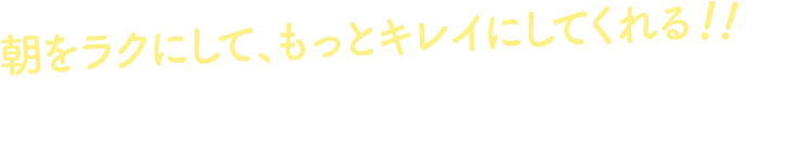 朝をラクにして、もっとキレイにしてくれる3つの朝ケア機能