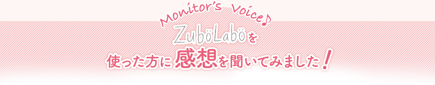 Monitor's Voice　ZuboLaboを使った方に感想を聞いてみました！