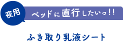 ベッドに直行したいっ!! 夜用 ふき取り乳液 ふき取り乳液シート