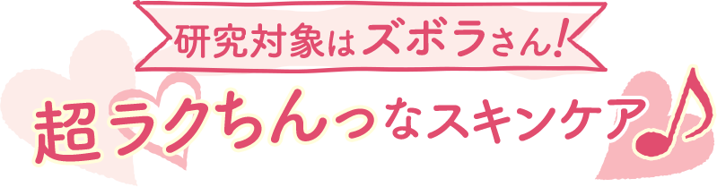 研究対象はズボラさん！超ラクちんっなスキンケア