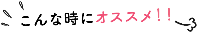 こんな時にオススメ！！