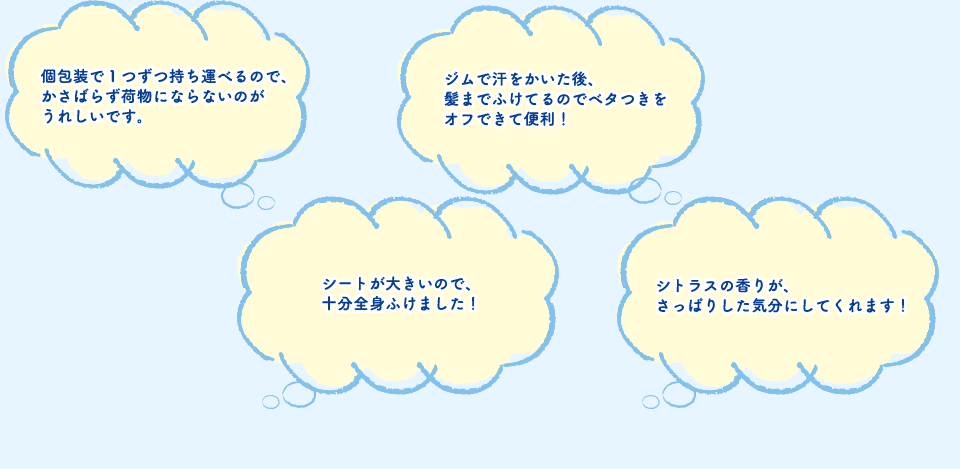 個包装で１つずつ持ち運べるので、かさばらず荷物にならないのがうれしいです。 ジムで汗をかいた後、髪までふけてるのでベタつきをオフできて便利！ シートが大きいので、十分全身ふけました！ シトラスの香りが、さっぱりした気分にしてくれます！