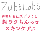 ZuboLabo 研究対象はズボラさん！ 超ラクちんっなスキンケア